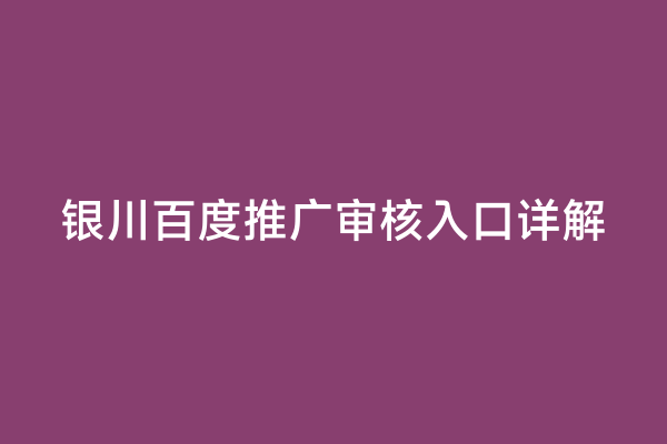 银川百度推广审核入口详解