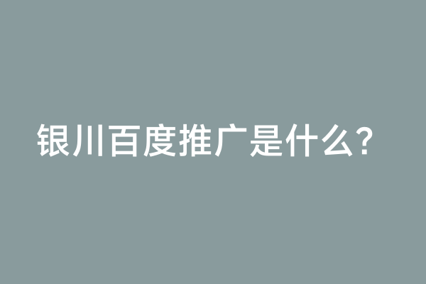 银川百度推广是什么？