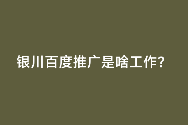 银川百度推广是啥工作？