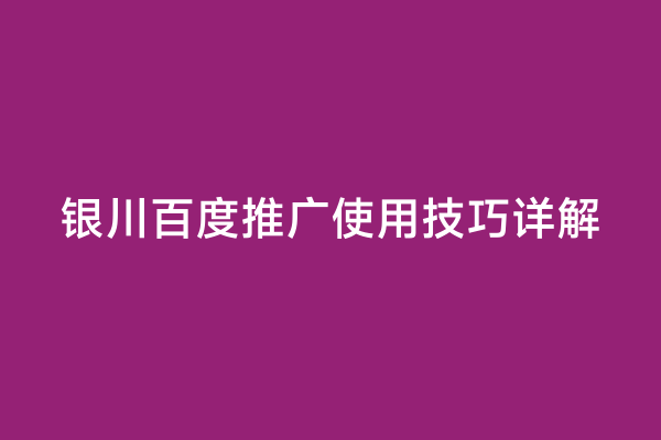 银川百度推广使用技巧详解
