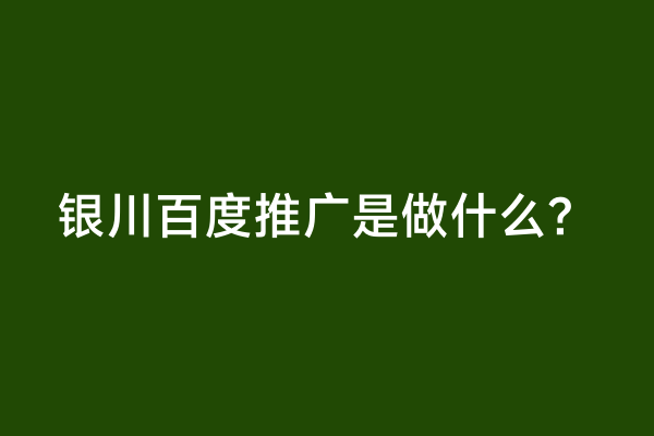 银川百度推广是做什么？