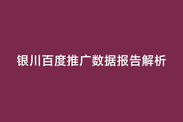 银川百度推广数据报告解析