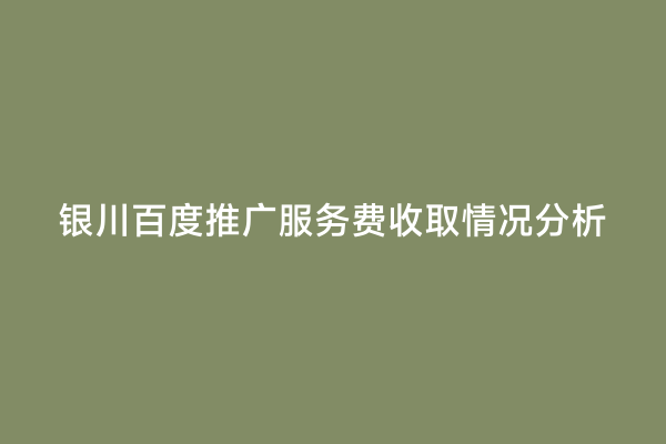 银川百度推广服务费收取情况分析