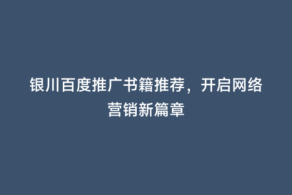 银川百度推广书籍推荐，开启网络营销新篇章