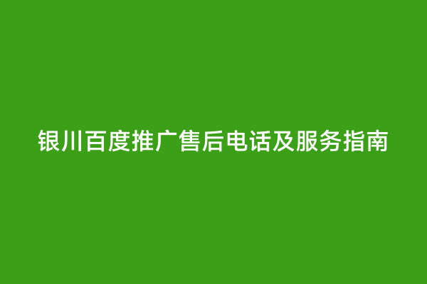 银川百度推广售后电话及服务指南