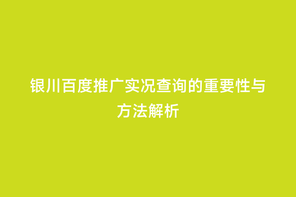 银川百度推广实况查询的重要性与方法解析