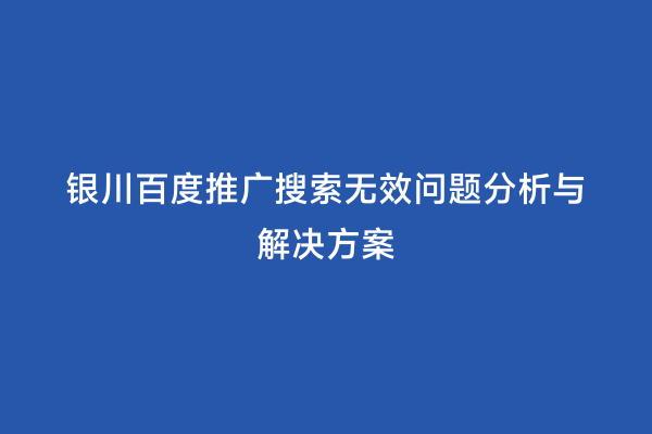 银川百度推广搜索无效问题分析与解决方案