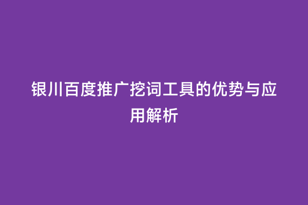银川百度推广挖词工具的优势与应用解析