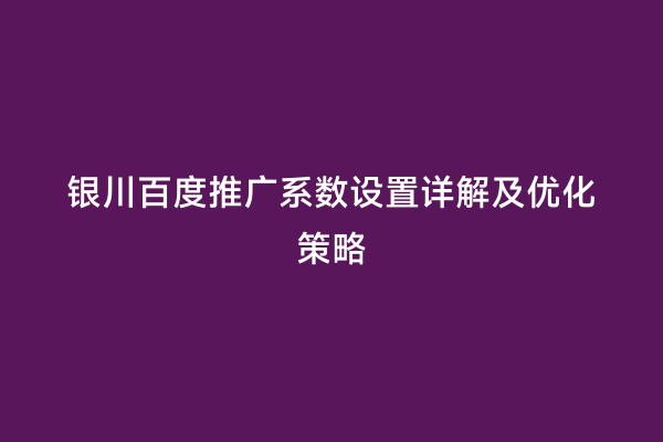 银川百度推广系数设置详解及优化策略
