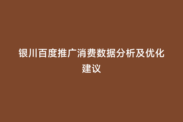 银川百度推广消费数据分析及优化建议