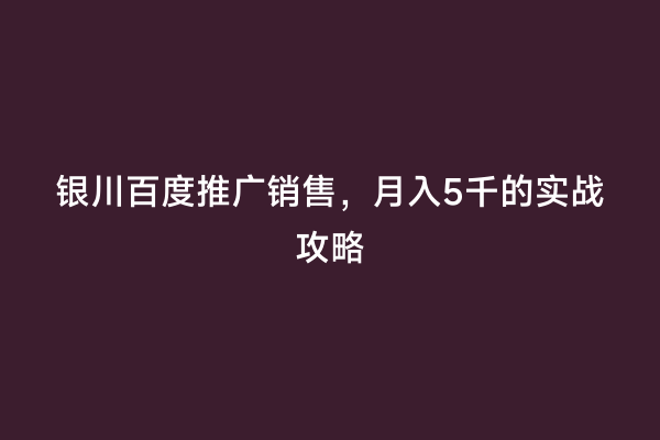 银川百度推广销售，月入5千的实战攻略