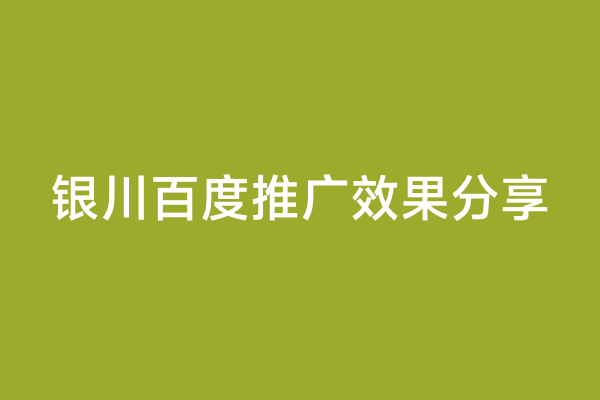 银川百度推广效果分享