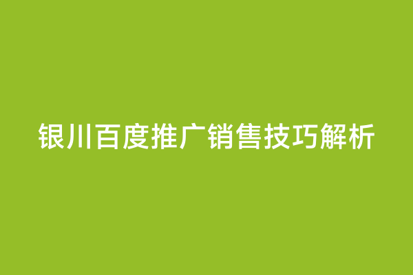 银川百度推广销售技巧解析