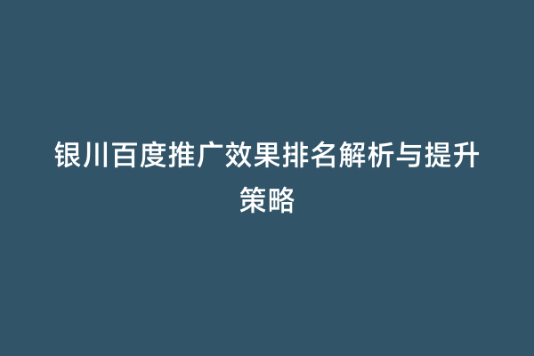 银川百度推广效果排名解析与提升策略