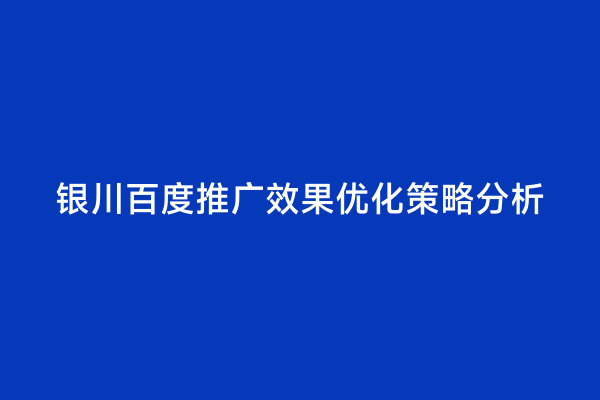 银川百度推广效果优化策略分析