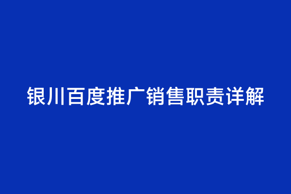 银川百度推广销售职责详解