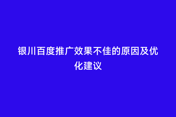 银川百度推广效果不佳的原因及优化建议