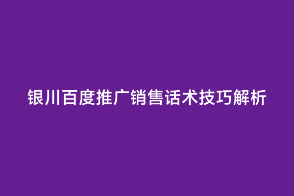 银川百度推广销售话术技巧解析