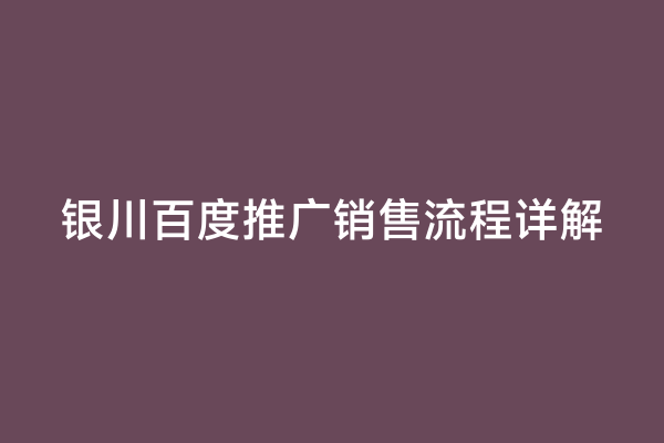 银川百度推广销售流程详解