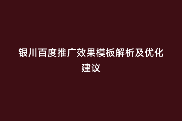 银川百度推广效果模板解析及优化建议