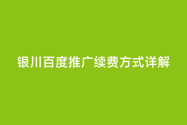 银川百度推广续费方式详解