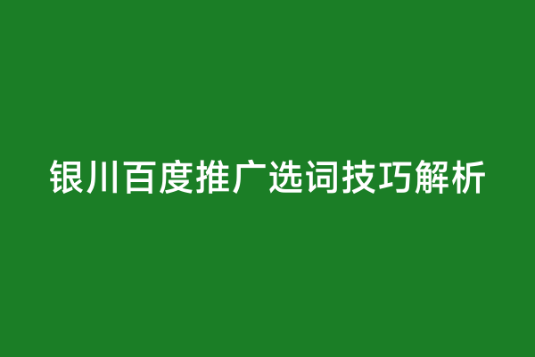 银川百度推广选词技巧解析