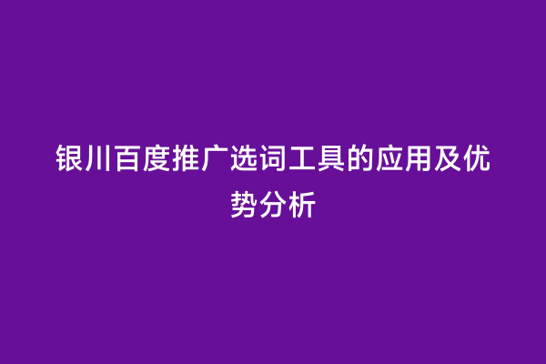 银川百度推广选词工具的应用及优势分析
