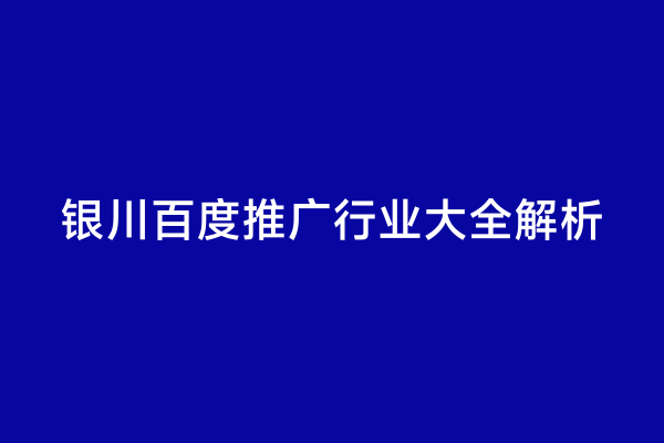 银川百度推广行业大全解析