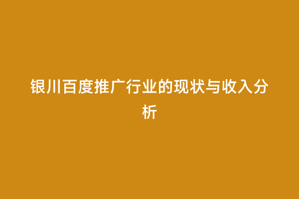 银川百度推广行业的现状与收入分析