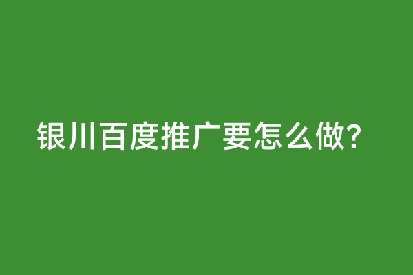银川百度推广要怎么做？