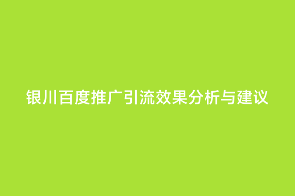 银川百度推广引流效果分析与建议