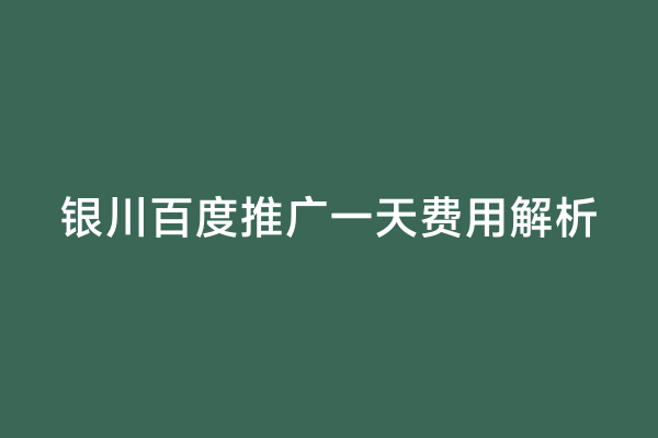 银川百度推广一天费用解析