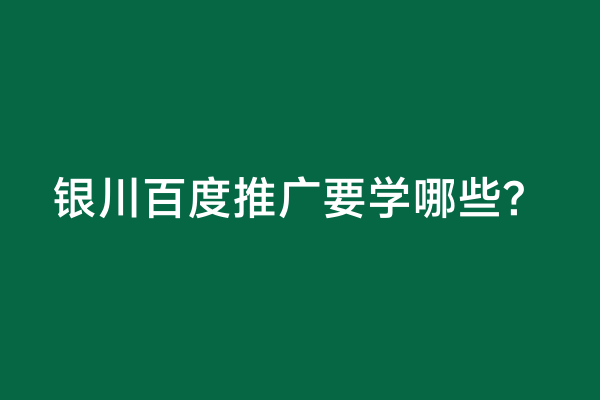 银川百度推广要学哪些？