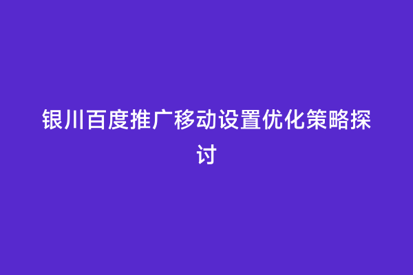 银川百度推广移动设置优化策略探讨