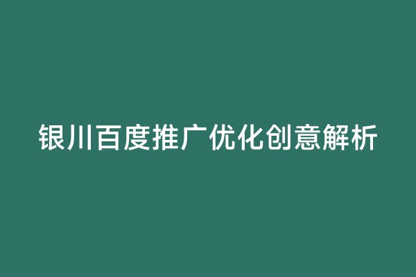 银川百度推广优化创意解析