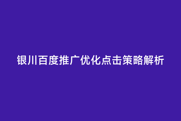 银川百度推广优化点击策略解析