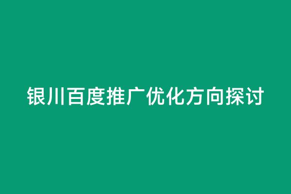 银川百度推广优化方向探讨