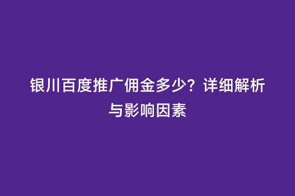 银川百度推广佣金多少？详细解析与影响因素