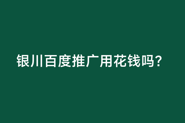 银川百度推广用花钱吗？