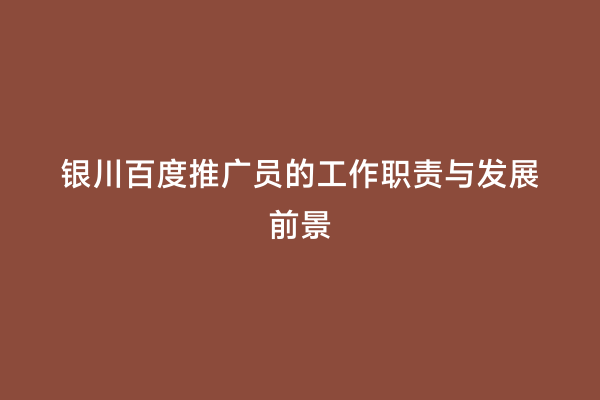银川百度推广员的工作职责与发展前景
