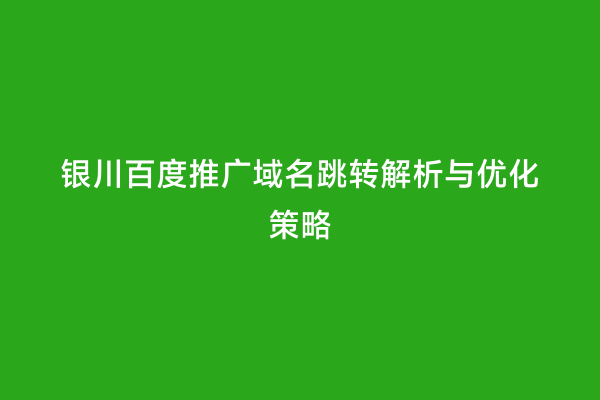 银川百度推广域名跳转解析与优化策略