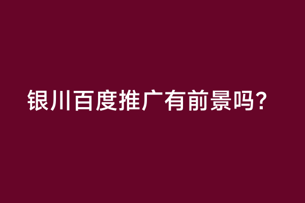 银川百度推广有前景吗？