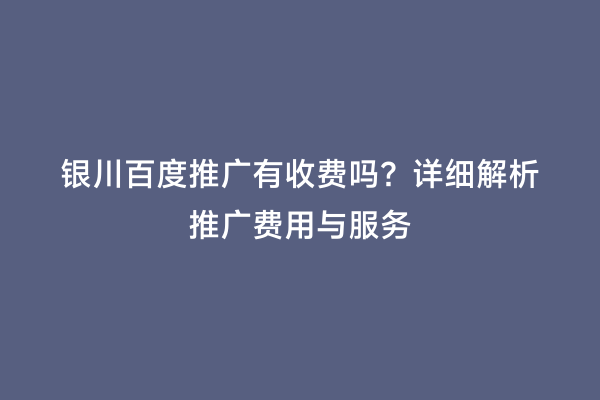 银川百度推广有收费吗？详细解析推广费用与服务