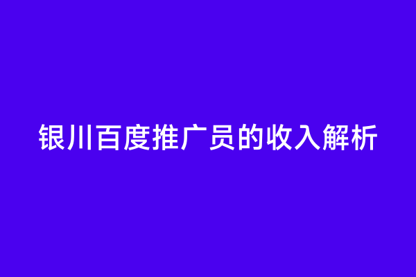 银川百度推广员的收入解析