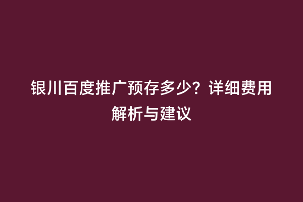 银川百度推广预存多少？详细费用解析与建议