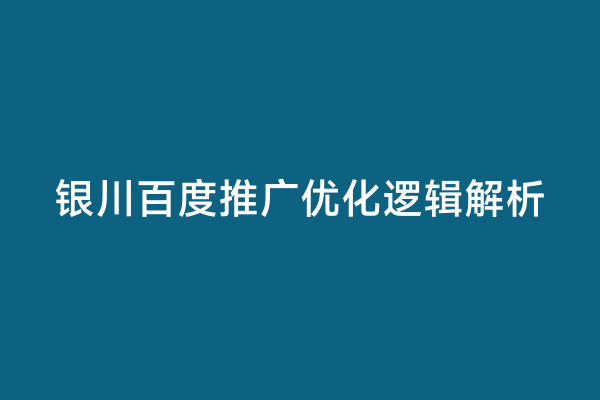 银川百度推广优化逻辑解析