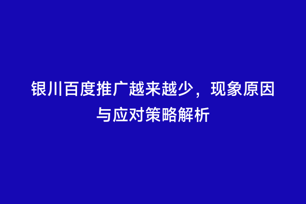 银川百度推广越来越少，现象原因与应对策略解析