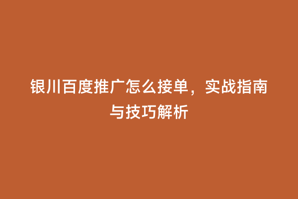 银川百度推广怎么接单，实战指南与技巧解析