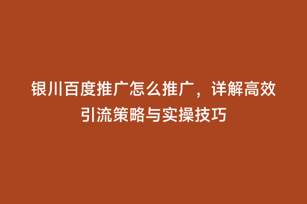 银川百度推广怎么推广，详解高效引流策略与实操技巧