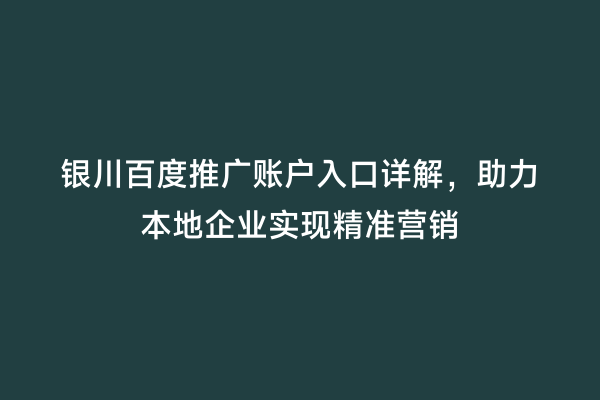 银川百度推广账户入口详解，助力本地企业实现精准营销